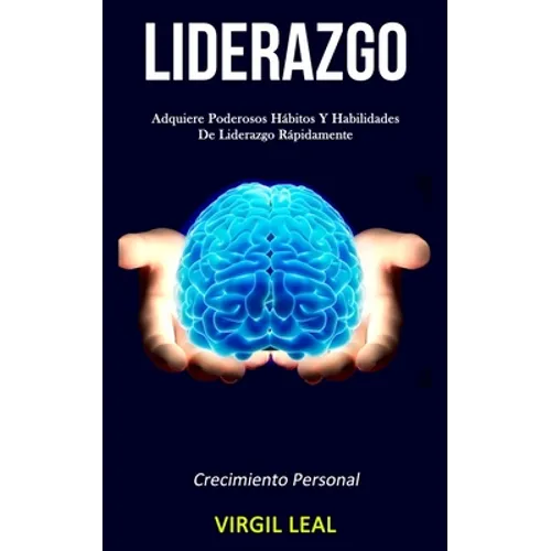 Liderazgo: Adquiere poderosos hábitos y habilidades de liderazgo rápidamente (Crecimiento personal)