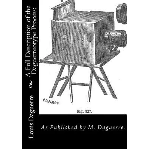 A Full Description of the Daguerreotype Process: As Published by M. Daguerre.