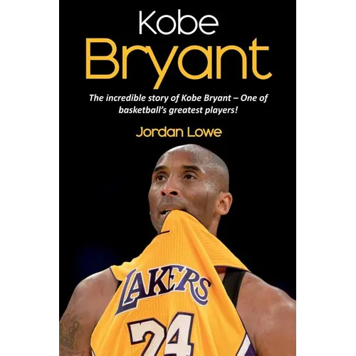 Kobe Bryant: The incredible story of Kobe Bryant - one of basketball's greatest players!
