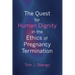 The Quest for Human Dignity in the Ethics of Pregnancy Termination