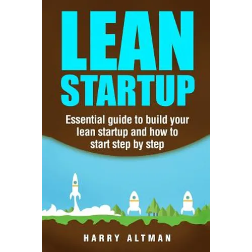 Lean Startup: Essential Guide to Build Your Lean Startup and How to Start Step-By-Step