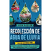 Recolección de agua de lluvia: Una guía sostenible para recolectar, almacenar y utilizar el don de la naturaleza para la conservación del agua y la au