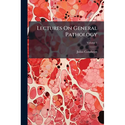 Lectures On General Pathology: A Handbook For Practitioners And Students; Volume 1