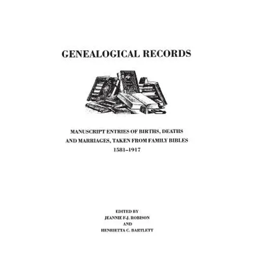 Genealogical Records. Manuscript Entries of Births, Deaths and Marriages Taken from Family Bibles, 1581-1917