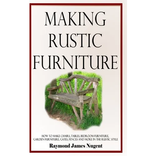 Making Rustic Furniture: How to make chairs, tables, bedroom furniture, garden furniture, gates, fences and more in the rustic style (Hardcover)