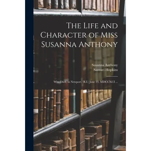 The Life and Character of Miss Susanna Anthony: Who Died, in Newport, (R.I.) June 23, MDCCXCI ...