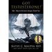 Got Testosterone?: Men-Return to the Sexier, Stronger, Smarter You!