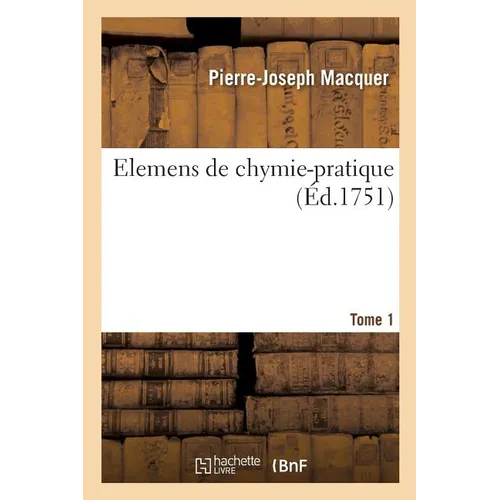 Elemens de chymie-pratique, description des opérations fondamentales de la chymie: explications et remarques sur chaque opération. Tome 1