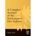 A Complete Account of the Settlement at Port Jackson: Including an Accurate Description of the Situation of the Colony; of the Natives; and of Its Nat
