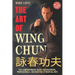 The Art of Wing Chun: The Comprehensive Guide for Beginners, Professionals, and Masters of Martial Arts