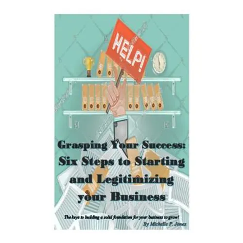 Grasping Your Success: Six Steps to Starting and Legitimizing Your Business