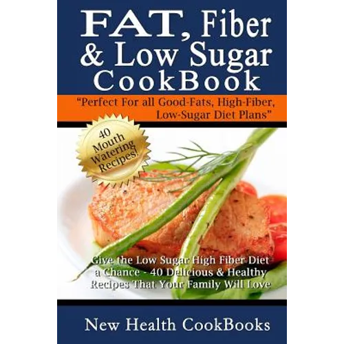 Fat, Fiber & Low Sugar Cookbook: Give the Low Sugar High Fiber Diet a Chance - 40 Delicious & Healthy Recipes That Your Family Will Love