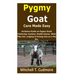 Pygmy Goat Care Made Easy: Inclusive Guide on Pygmy Goats Fostering; Conduct, Health Issues, What They Eat, Lodging & Picking One as a Pet, Etc.