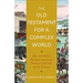 The Old Testament for a Complex World: How the Bible's Dynamic Testimony Points to New Life for the Church