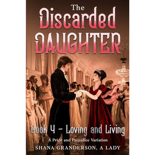 The Discarded Daughter Book 4 - Loving and Living: A Pride and Prejudice Variation