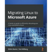 Migrating Linux to Microsoft Azure: A hands-on guide to efficiently relocating your Linux workload to Azure