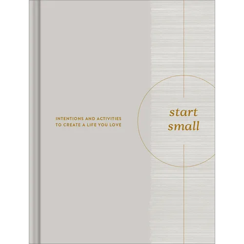 Start Small: Intentions and Activities to Create a Life You Love
