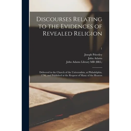 Discourses Relating to the Evidences of Revealed Religion: Delivered in the Church of the Universalists, at Philadelphia, 1796, and Published at the R