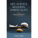 Art, Science, Religion, Spirituality: Seeking Wisdom and Harmony for a Fulfilling Life
