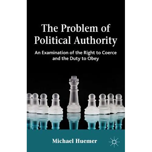 The Problem of Political Authority: An Examination of the Right to Coerce and the Duty to Obey