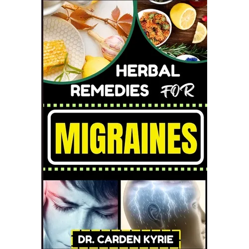 Herbal Remedies for Migraines: Unlocking Natural Relief With Herbs For Holistic Healing, Lasting Wellness, Vibrant Health And Healthy Lifestyle