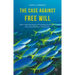 The Case Against Free Will: What a Quiet Revolution in Psychology Has Revealed about How Behaviour Is Determined