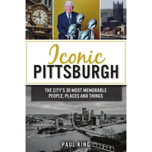 Iconic Pittsburgh: The City's 30 Most Memorable People, Places and Things