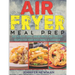 Air Fryer Meal Prep: 800 Healthy Make-Ahead Meals and Freezer Recipes for Your Busy Family: A Cookbook