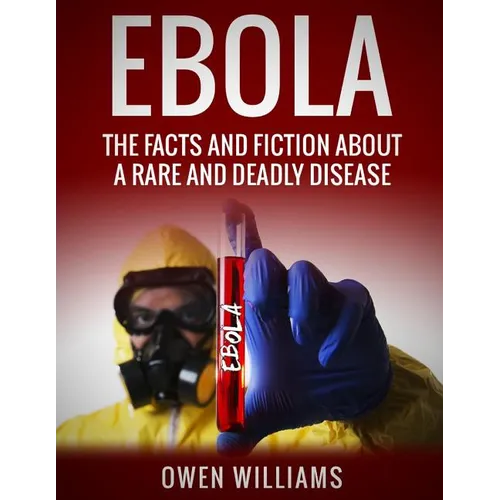 Ebola: The Facts and Fiction About a Rare and Deadly Disease