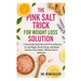 The Pink Salt Trick for Weight Loss Solution: A Simple Morning Ritual with Proven Recipes to Lose Weight, Boost Energy, and Regain Control of Your Hea