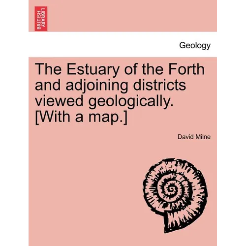 The Estuary of the Forth and Adjoining Districts Viewed Geologically. [With a Map.]