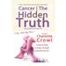 Cancer The Hidden Truth: The Stuff No one Tells You