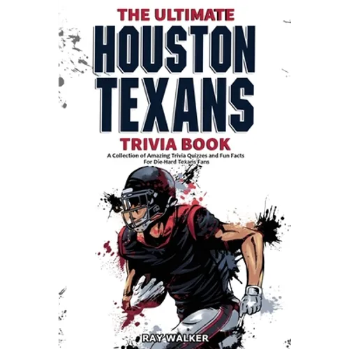 The Ultimate Houston Texans Trivia Book: A Collection of Amazing Trivia Quizzes and Fun Facts for Die-Hard Texans Fans!