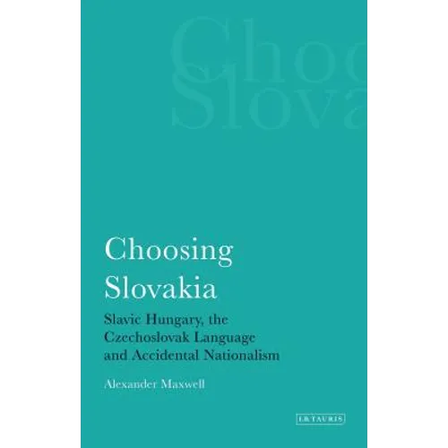 Choosing Slovakia: Slavic Hungary, the Czechoslovak Language and Accidental Nationalism