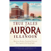 True Tales of Aurora, Illinois: Mysterious Murders, Presidential Visits and Blues Legends in the City of Lights