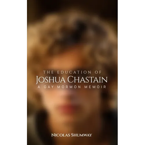 The Education of Joshua Chastain: A Gay Mormon Memoir