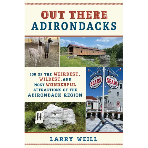 Out There Adirondacks: 108 of the Weirdest, Wildest, and Most Wonderful Attractions of the Adirondack Region