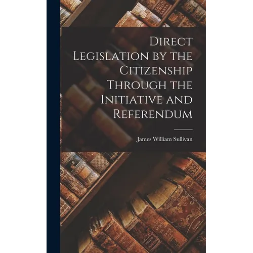 Direct Legislation by the Citizenship Through the Initiative and Referendum