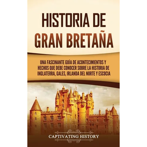 Historia de Gran Bretaña: Una fascinante guía de acontecimientos y hechos que debe conocer sobre la historia de Inglaterra, Gales, Irlanda del N