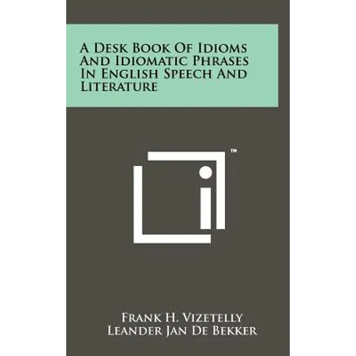A Desk Book Of Idioms And Idiomatic Phrases In English Speech And Literature