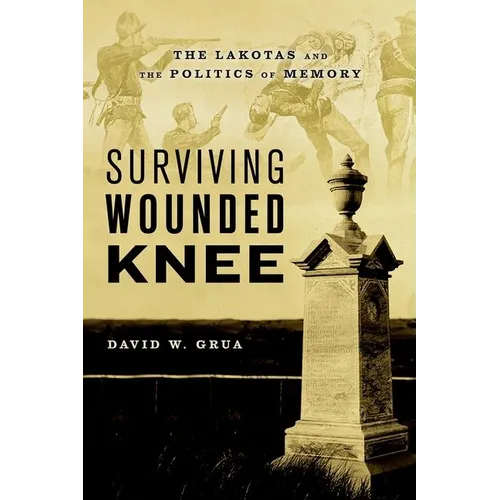 Surviving Wounded Knee: The Lakotas and the Politics of Memory