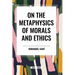 On the Metaphysics of Morals and Ethics: Kant: Groundwork of the Metaphysics of Morals, Introduction to the Metaphysic of Morals, the Metaphysical Ele