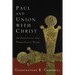 Paul and Union with Christ: An Exegetical and Theological Study