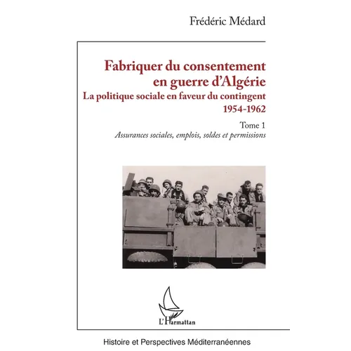 Fabriquer du consentement en guerre d'Algérie: La politique sociale en faveur du contingent 1954-1962. Tome 1, Assurances sociales, emplois, soldes et