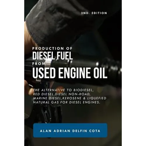 Production of Diesel Fuel from Used Engine Oil 2nd Edition: The Alternative to Biodiesel, Red Diesel, Diesel Non-Road, Marine Diesel, Kerosene & Lique