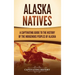 Alaska Natives: A Captivating Guide to the History of the Indigenous Peoples of Alaska