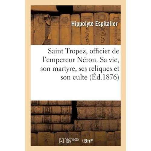 Saint Tropez, Officier de l'Empereur Néron. Sa Vie, Son Martyre, Ses Reliques Et Son Culte