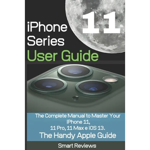 iPhone 11 Series User Guide: The Complete Manual to Master Your iPhone 11, 11 Pro, 11 Max and iOS 13. The Handy Apple Guide