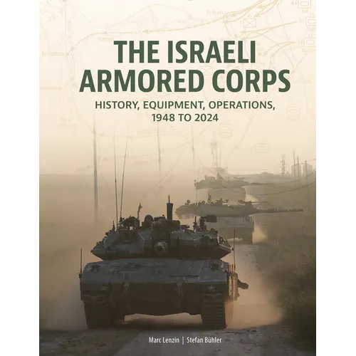 The Israeli Armored Corps: History, Equipment, Operations, 1948 to 2024
