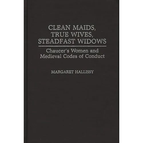 Clean Maids, True Wives, Steadfast Widows: Chaucer's Women and Medieval Codes of Conduct
